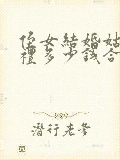 侄女结婚姑姑随礼多少钱合适