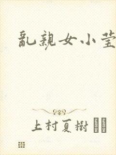 乱亲女小莹的泬