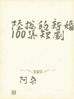 陆总的新婚哑妻100集短剧