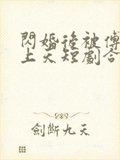 闪婚后被傅爷宠上天短剧合集