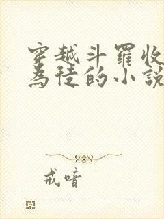 穿越斗罗收唐三为徒的小说