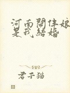 河南闹伴娘又不是我结婚