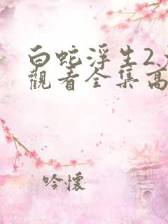 白蛇浮生2免费观看全集高清完整版