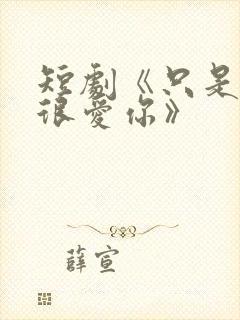 短剧《只是一直很爱你》