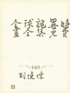 全球诡异时代漫画全集免费观看下拉式六漫画