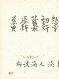 叶辰萧初然刚刚更新最新章节免费阅