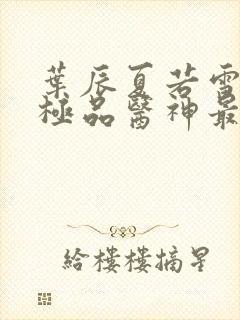 叶辰夏若雪都市极品医神最新章节