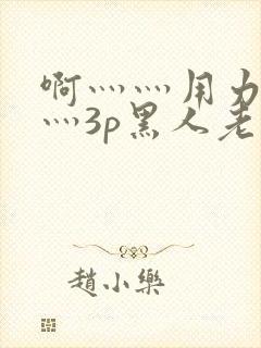 啊灬灬用力灬嗯灬3p黑人老人