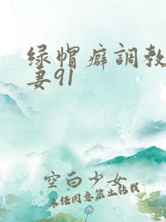 绿帽癖调教淫辱妻91