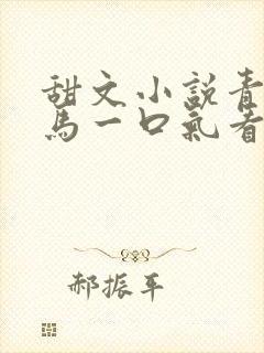 甜文小说青梅竹马一口气看完