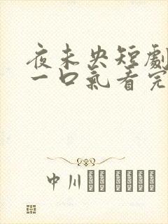 夜未央短剧合集一口气看完