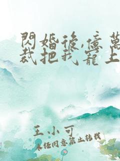 闪婚后,亿万总裁把我宠上天