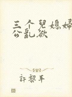 三个儿媳妇与公公乱欲