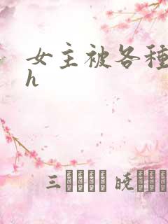 女主被各种调教h