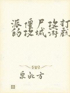 派僵尸攻打人类的攻城游戏