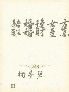 结婚后女方出轨离婚财产怎么分