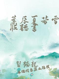 叶辰夏若雪完整版听书