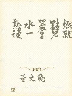 热水器点燃火之后一会儿就熄火