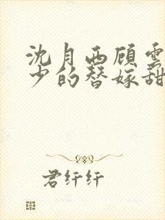 沈月西顾云深顾少的替嫁甜妻