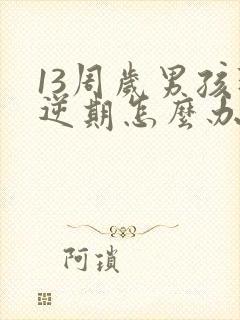 13周岁男孩叛逆期怎么办