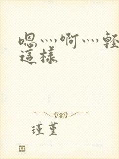 嗯灬啊灬轻点别这样