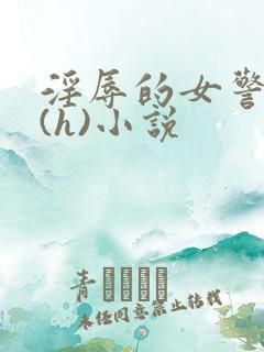 淫辱的女警调教(h)小说