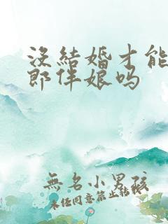 没结婚才能当伴郎伴娘吗