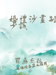 婚礼沙画制作多少钱