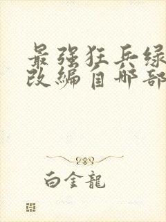 最强狂兵绿帽版改编自哪部小说