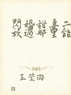 闪婚甜妻二爷求放过哪里能看