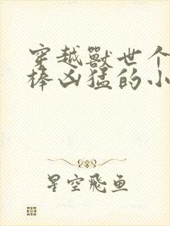 穿越兽世个个巨棒凶猛的小说