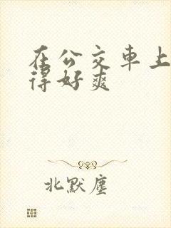 在公交车上被插得好爽