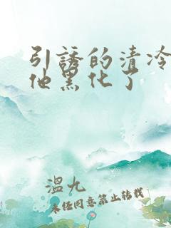 引诱的清冷男主他黑化了