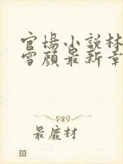 官场小说林峰唐雪颜最新章节更新