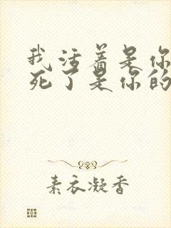 我活着是你的人死了是你的鬼