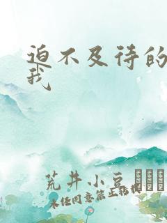 迫不及待的想要我