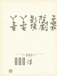 丫丫影院免费观看电视剧最新章节