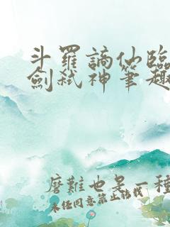 斗罗谪仙临尘酒剑弑神笔趣阁免费最新