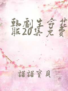 韩剧生命花国语版20集免费观看tv