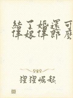 结了婚还可以当伴娘伴郎么