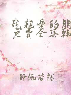 我亲爱的朋友们免费全集韩剧