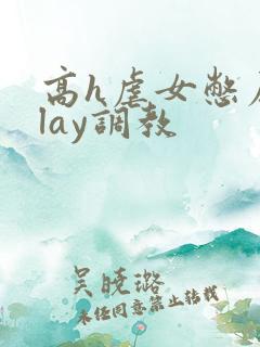 高h虐女憋尿play调教