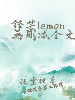 锋芒lemon无删减全文阅读笔趣阁
