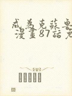 成为克苏鲁神主 漫画87话免费