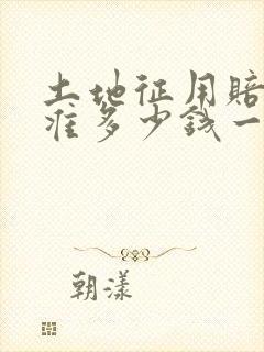 土地征用赔偿标准多少钱一亩