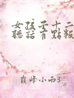 女孩子十二岁不听话有点叛逆怎么办