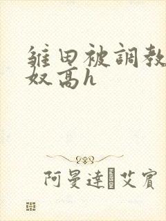 雏田被调教成肉奴高h