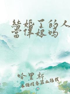 结婚了的人可以当伴娘吗