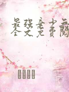 最强弃少无删减全文免费阅读