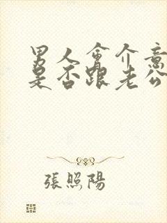 男人会介意情人是否跟老公亲热吗